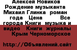 Алексей Новиков “Рождение музыканта“ (Михаил Глинка) роман 1950 года › Цена ­ 250 - Все города Книги, музыка и видео » Книги, журналы   . Крым,Черноморское